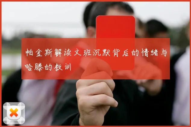帕金斯解读文班沉默背后的情绪与哈滕的教训