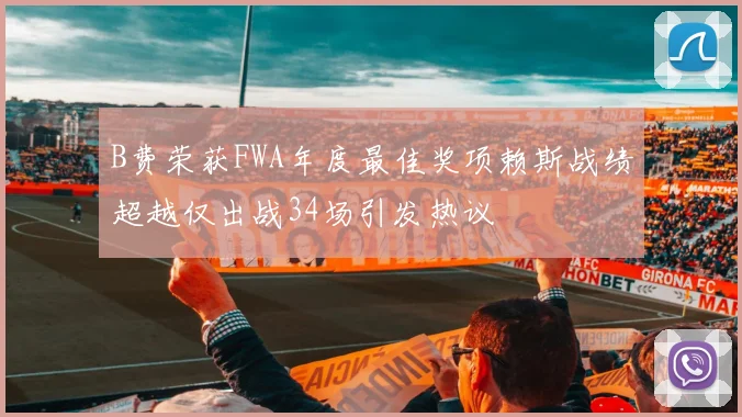 B费荣获FWA年度最佳奖项赖斯战绩超越仅出战34场引发热议