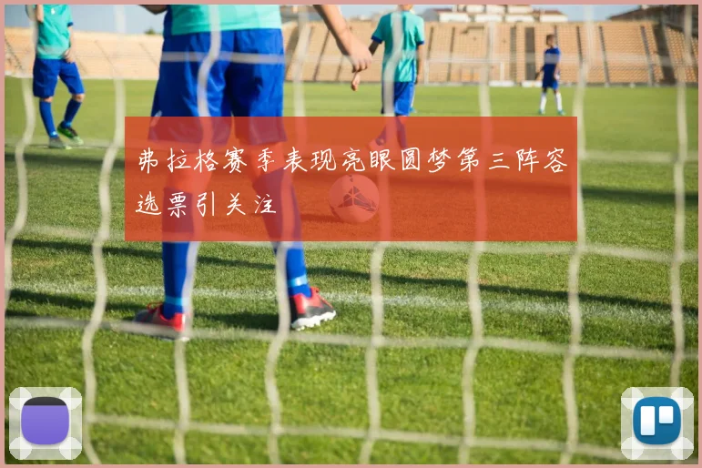 弗拉格赛季表现亮眼圆梦第三阵容选票引关注