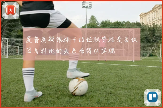 夏普质疑佩林卡的任职资格是否仅因与科比的关系而得以实现