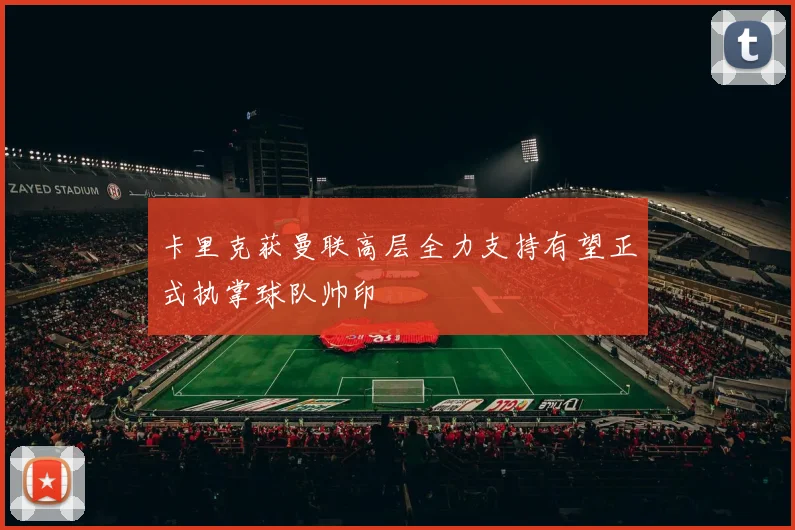 卡里克获曼联高层全力支持有望正式执掌球队帅印