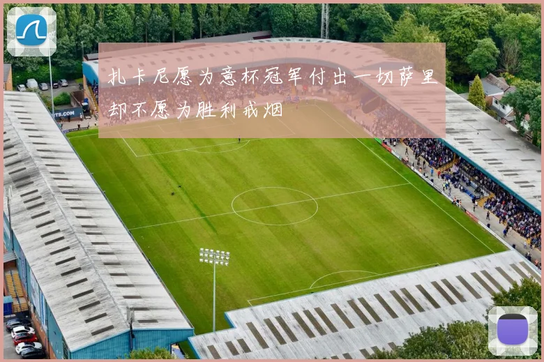 扎卡尼愿为意杯冠军付出一切萨里却不愿为胜利戒烟
