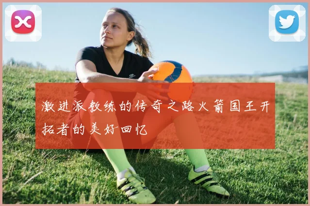 激进派教练的传奇之路火箭国王开拓者的美好回忆
