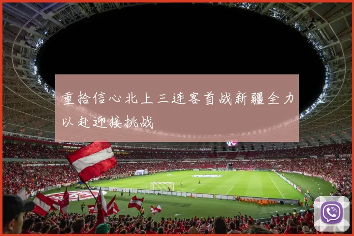 重拾信心北上三连客首战新疆全力以赴迎接挑战