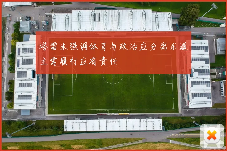 塔雷米强调体育与政治应分离东道主需履行应有责任