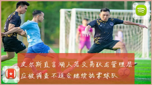 皮尔斯直言湖人若交易狄龙管理层应被调查不适合继续执掌球队