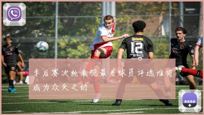季后赛次轮表现最差球员评选谁将成为众矢之的