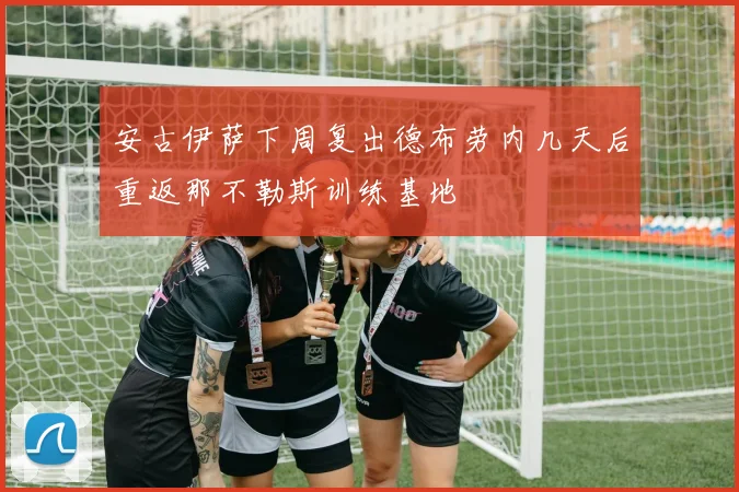 安古伊萨下周复出德布劳内几天后重返那不勒斯训练基地